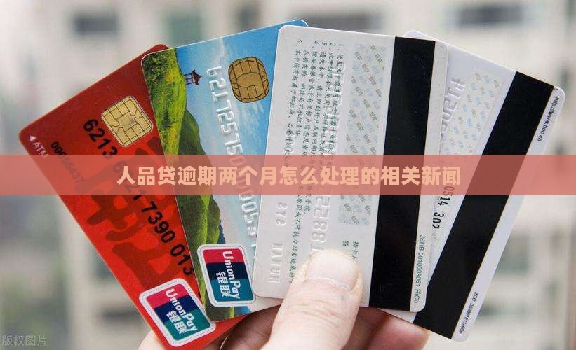 人品贷逾期两个月怎么处理