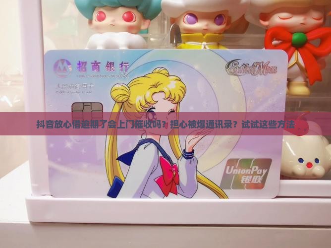 抖音放心借逾期了会上门催收吗怎么办