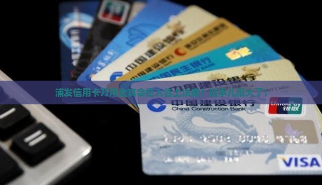 浦发信用卡万用金会起诉吗