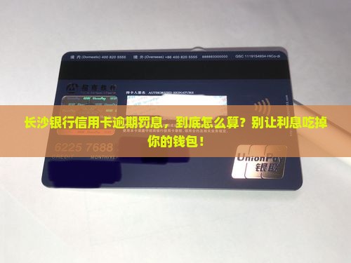 长沙银行信用卡逾期罚息计算方法 长沙银行信用卡逾期罚息计算方法