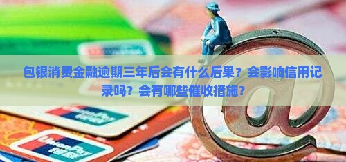 包银消费金融逾期三年后会发生什么