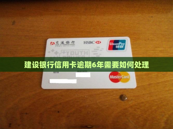 建设银行信用卡逾期6年需要如何处理