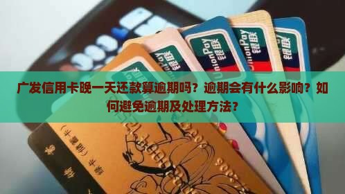 广发信用卡晚一天算逾期吗如何处理