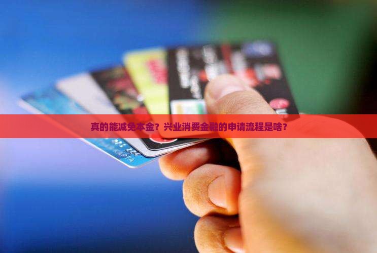 兴业消费金融减免本金的申请流程是什么 兴业消费金融减免本金的申请流程是什么