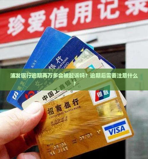 浦发银行逾期两万多会被起诉吗需要注意什么 浦发银行逾期两万多会被起诉吗需要注意什么