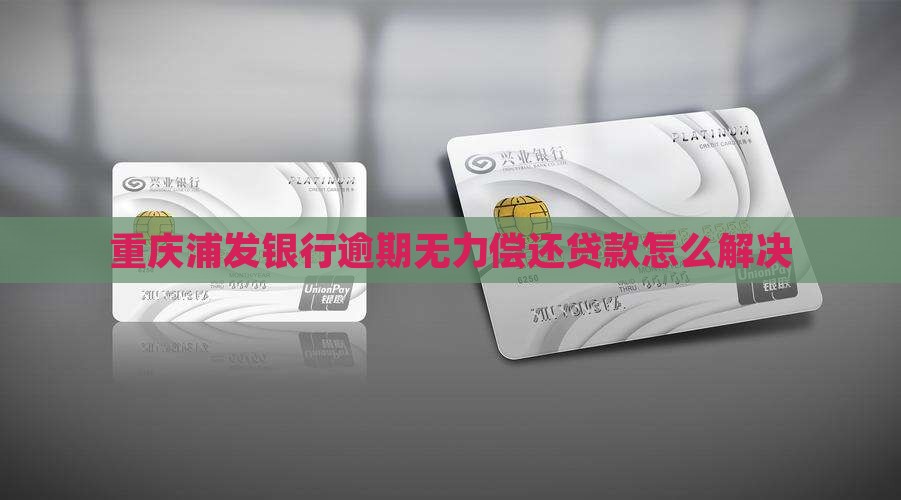 重庆浦发银行无力偿还贷款如何解决
