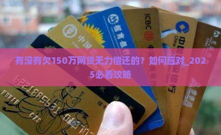 有没有欠150万网贷无力偿还的应该如何应对