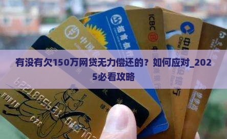 有没有欠150万网贷无力偿还的应该如何应对