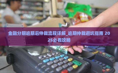 金融分期逾期后仲裁流程详解