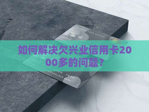 如何解决欠兴业信用卡2000多的问题