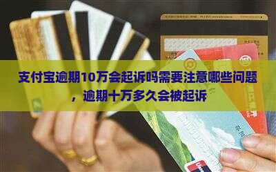 支付宝逾期10万会起诉吗需要注意哪些问题