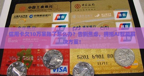 信用卡欠10万呆账了怎么办