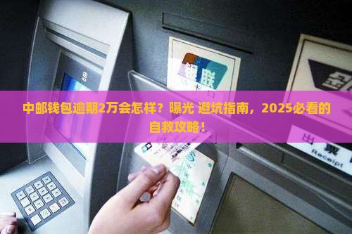 中邮钱包逾期2万的后果及处理方法