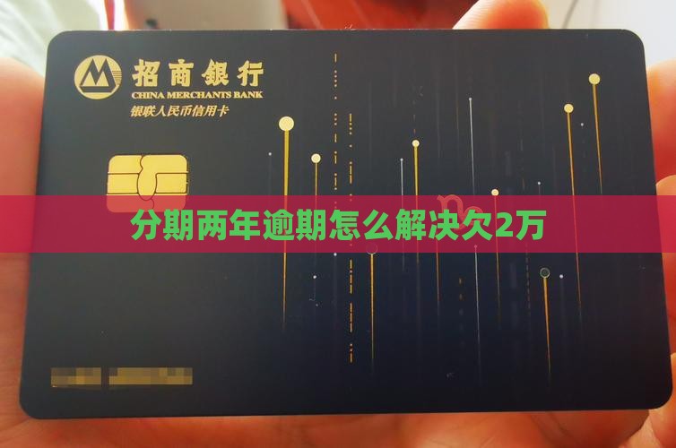 来分期欠2万两年了如何解决