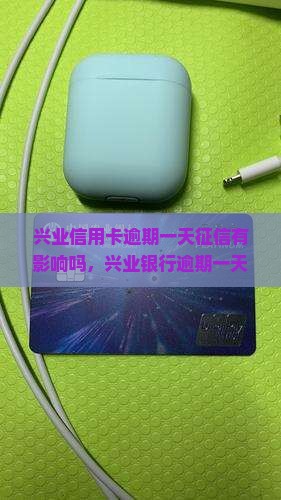兴业信用卡逾期一天征信有影响吗