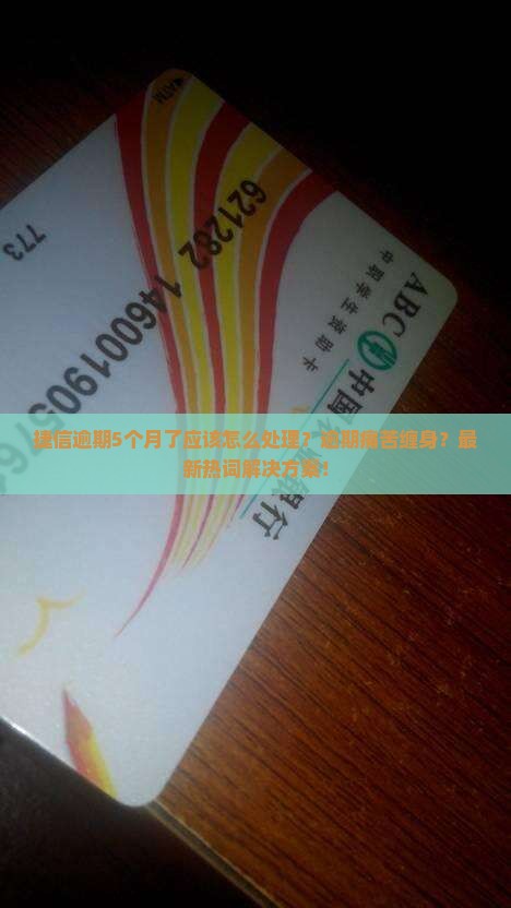 捷信逾期5个月了应该怎么处理
