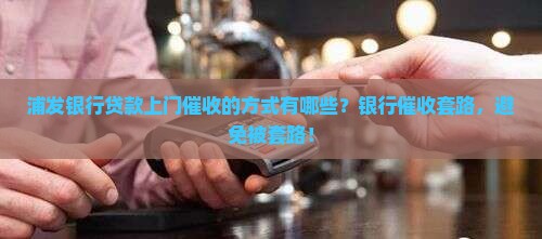 浦发银行贷款上门催收的方式有哪些