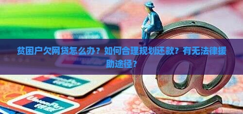 贫困户欠网贷怎么办？如何合理规划还款？有无法律援助途径？