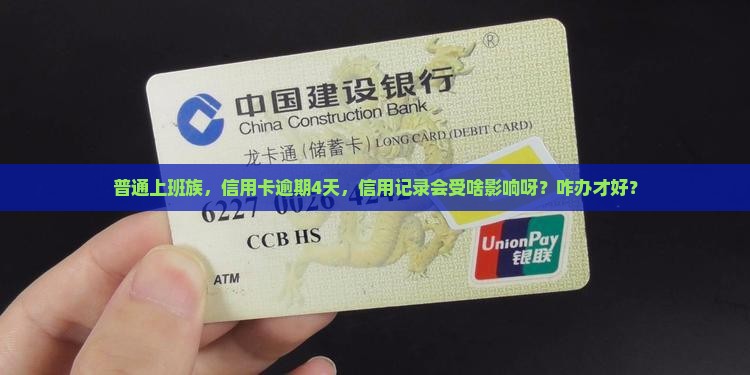 普通上班族，信用卡逾期4天，信用记录会受啥影响呀？咋办才好？