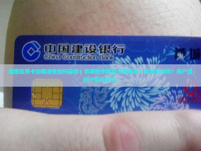 美团信用卡协商减免如何操作？有哪些步骤和注意事项？成功率如何？用户经验分享与建议。