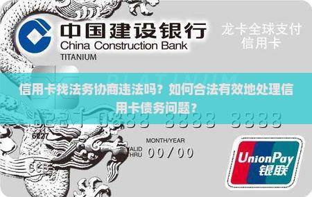 信用卡找法务协商违法吗？如何合法有效地处理信用卡债务问题？
