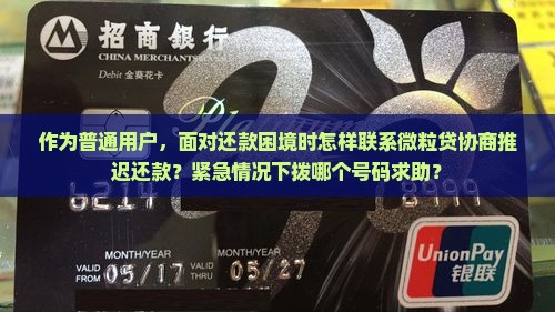 作为普通用户，面对还款困境时怎样联系微粒贷协商推迟还款？紧急情况下拨哪个号码求助？