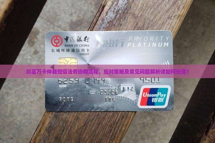 玖富万卡仲裁短信法务协商流程、应对策略及常见问题解析该如何处理？