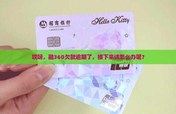 哎呀，融360欠款逾期了，接下来该怎么办呢？