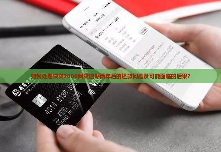 如何处理快贷2000网贷逾期两年后的还款问题及可能面临的后果？