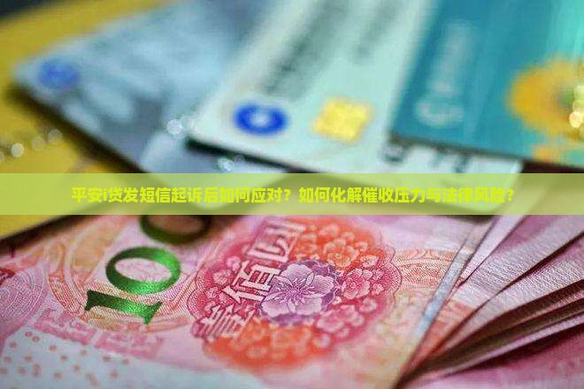 平安i贷发短信起诉后如何应对？如何化解催收压力与法律风险？