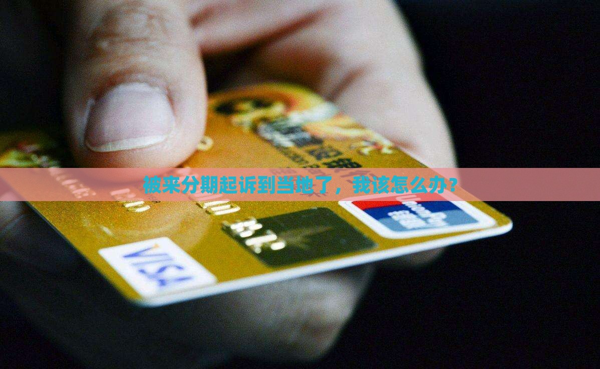 被来分期起诉到当地了，我该怎么办？
