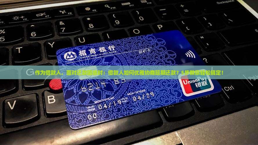 作为借款人，面对还款困惑时：借款人如何优雅协商延期还款？5步教你轻松搞定！