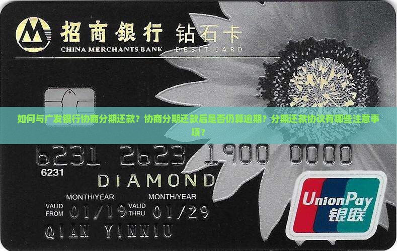 如何与广发银行协商分期还款？协商分期还款后是否仍算逾期？分期还款协议有哪些注意事项？