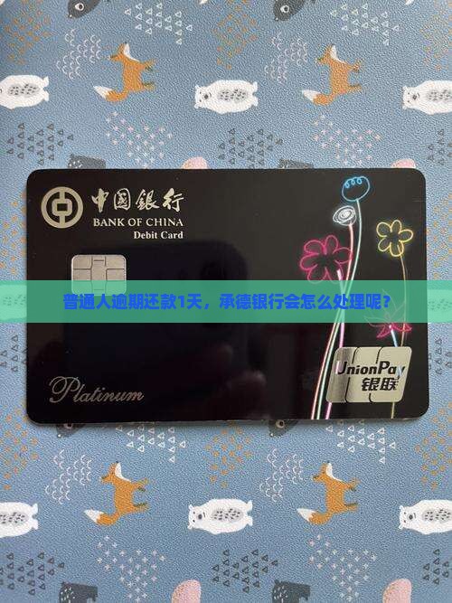 普通人逾期还款1天，承德银行会怎么处理呢？