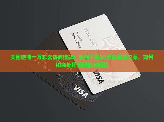 美团逾期一万怎么协商借款：逾期不到20天被要求立案，如何协商处理美团借款问题