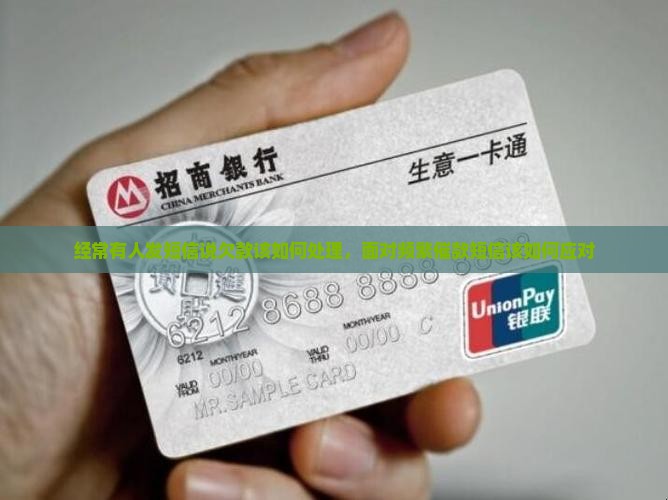 经常有人发短信说欠款该如何处理，面对频繁催款短信该如何应对