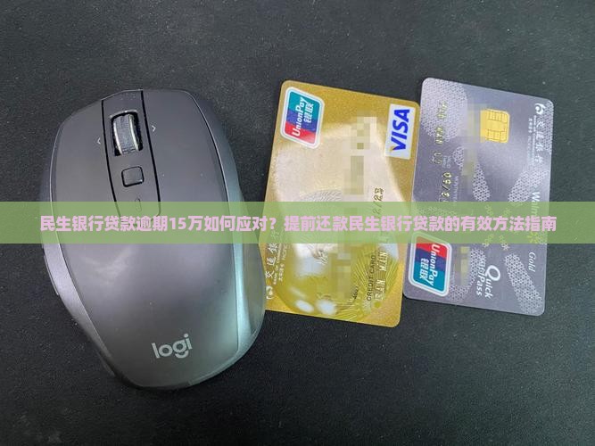 民生银行贷款逾期15万如何应对？提前还款民生银行贷款的有效方法指南