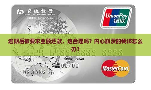 逾期后被要求全额还款，这合理吗？内心崩溃的我该怎么办？
