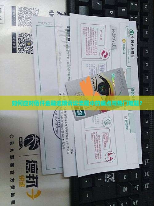 如何应对佰仟金融逾期诉讼流程中的痛点与热门难题？