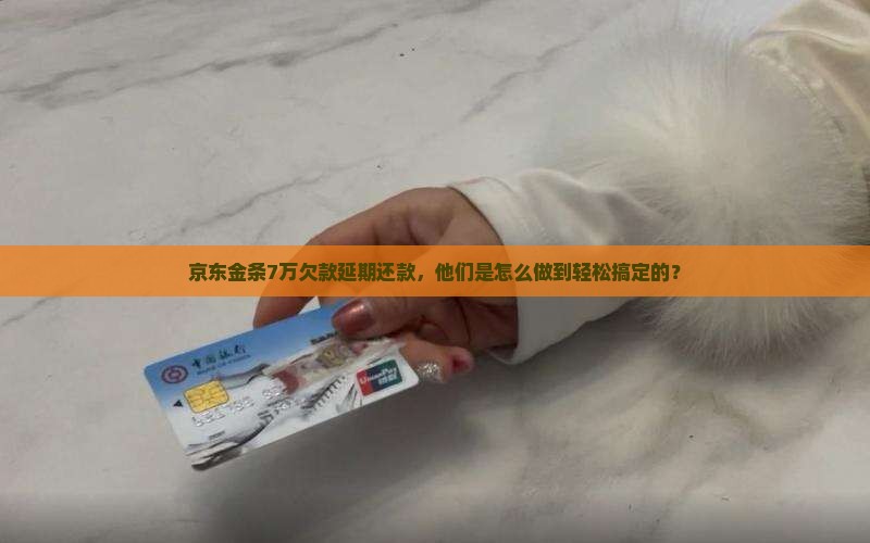京东金条7万欠款延期还款，他们是怎么做到轻松搞定的？