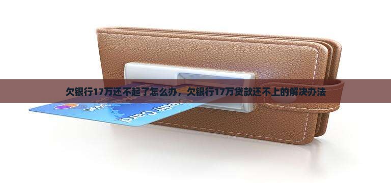 欠银行17万还不起了怎么办，欠银行17万贷款还不上的解决办法