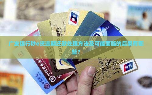 广发银行秒e贷逾期还款处理方法及可能面临的后果有哪些？