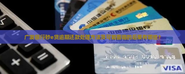 广发银行秒e贷逾期还款处理方法及可能面临的后果有哪些？