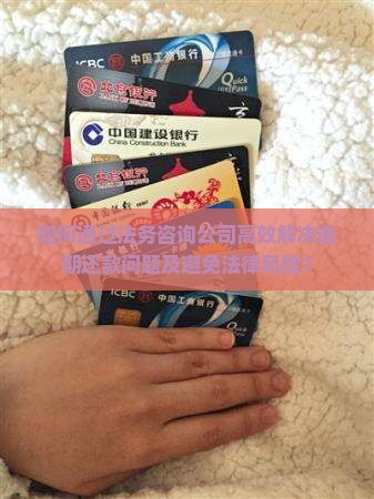 如何通过法务咨询公司高效解决逾期还款问题及避免法律风险？