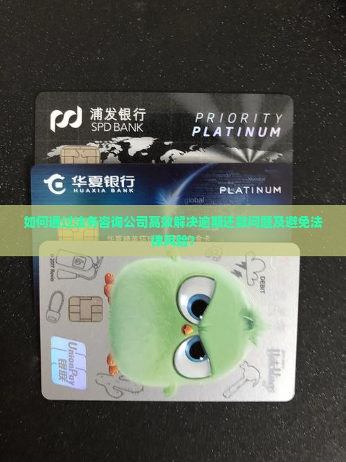 如何通过法务咨询公司高效解决逾期还款问题及避免法律风险？