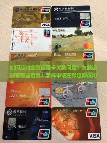 如何应对金融信用卡欠款问题？欠款逾期有哪些后果？怎样申请还款延期或协商解决方案？