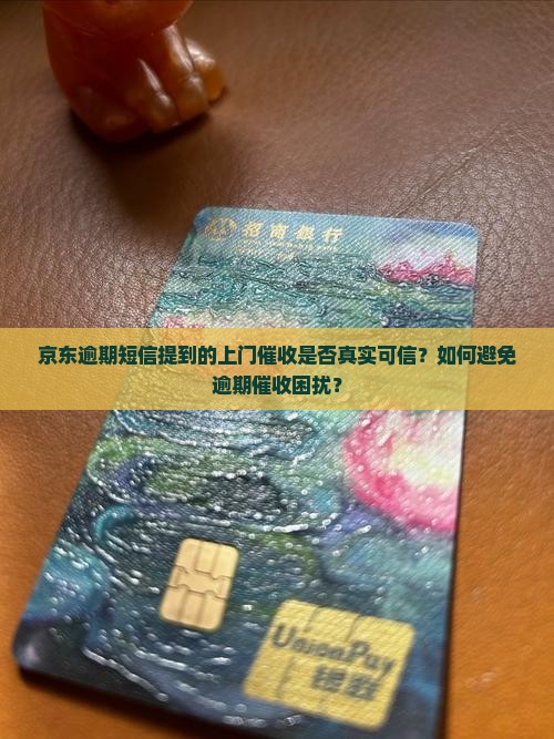 京东逾期短信提到的上门催收是否真实可信？如何避免逾期催收困扰？
