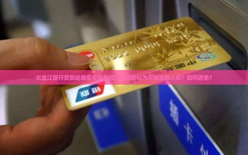 欠龙江银行贷款逾期坐牢亲身经历：哪些行为可能导致入狱？如何避免？