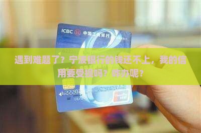 遇到难题了？宁波银行的钱还不上，我的信用要受损吗？咋办呢？
