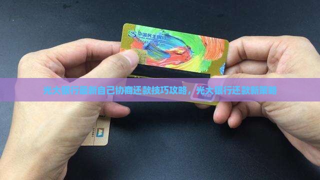 光大银行最新自己协商还款技巧攻略，光大银行还款新策略